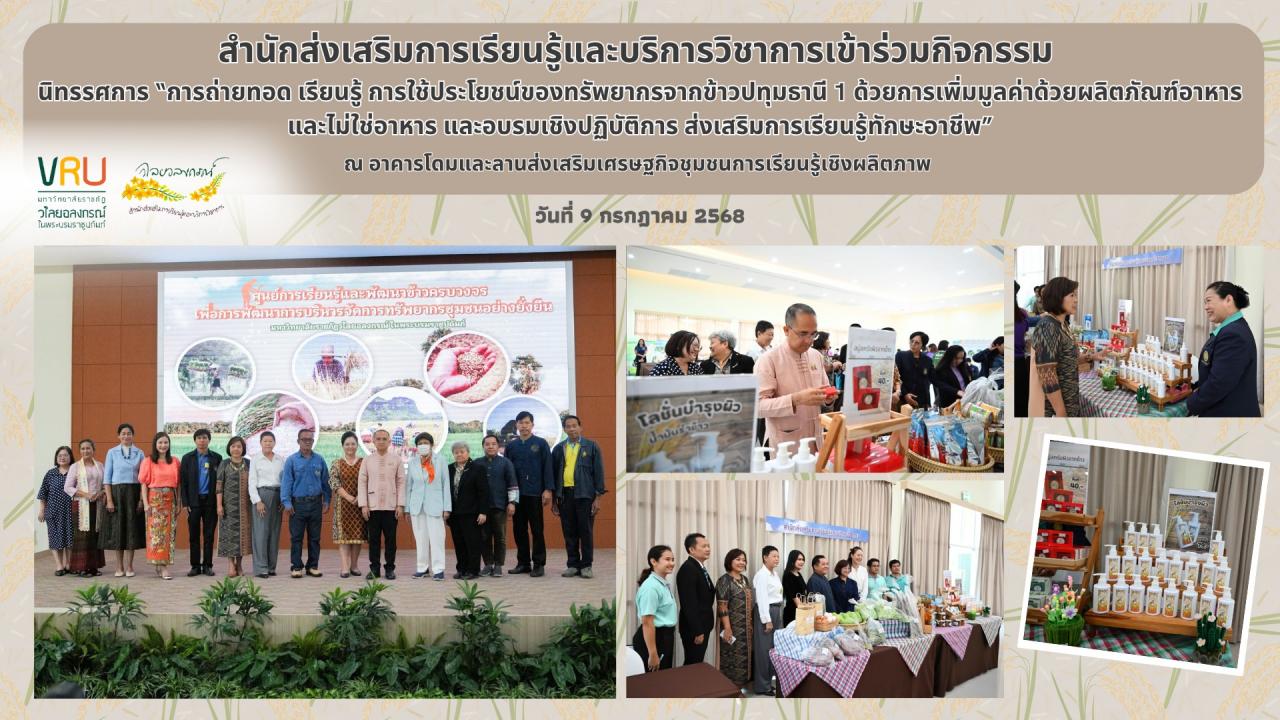 9 กรกฎาคม 2568  เข้าร่วมกิจกรรมนิทรรศการ “การถ่ายทอด เรียนรู้ การใช้ประโยชน์ของทรัพยากรจากข้าวปทุมธานี 1 ด้วยการเพิ่มมูลค่าด้วยผลิตภัณฑ์อาหาร และไม่ใช่อาหาร และอบรมเชิงปฏิบัติการ ส่งเสริมการเรียนรู้ทักษะอาชีพ”