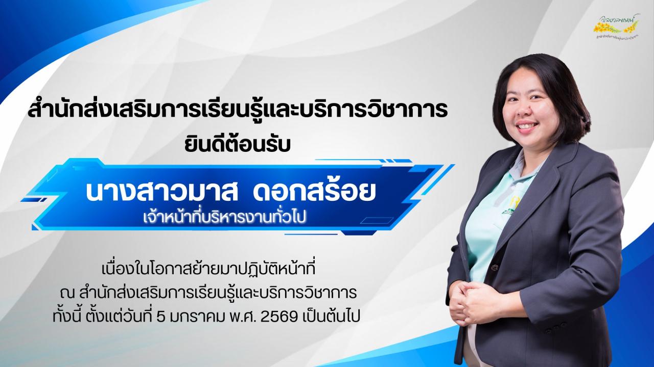 สำนักส่งเสริมการเรียนรู้และบริการวิชาการ ยินดีต้อนรับ นางสาวมาส ดอกสร้อย เจ้าหน้าที่บริหารงานทั่วไป เนื่องในโอกาสย้ายมาปฏิบัติหน้าที่ ณ สำนักส่งเสริมการเรียนรู้และบริการวิชาการ ทั้งนี้ ตั้งแต่วันที่ 5 มกราคม พ.ศ. 2569 เป็นต้นไป